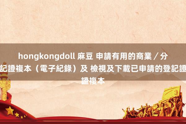 hongkongdoll 麻豆 申請有用的商業／分行登記證複本（電子紀錄）及 檢視及下載已申請的登記證複本