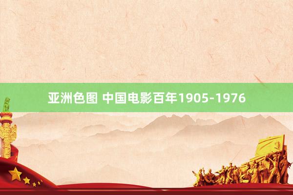 亚洲色图 中国电影百年1905-1976